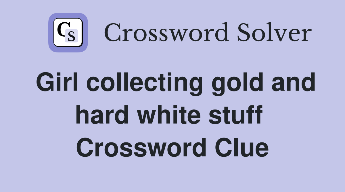 Girl collecting gold and hard white stuff  Crossword Clue