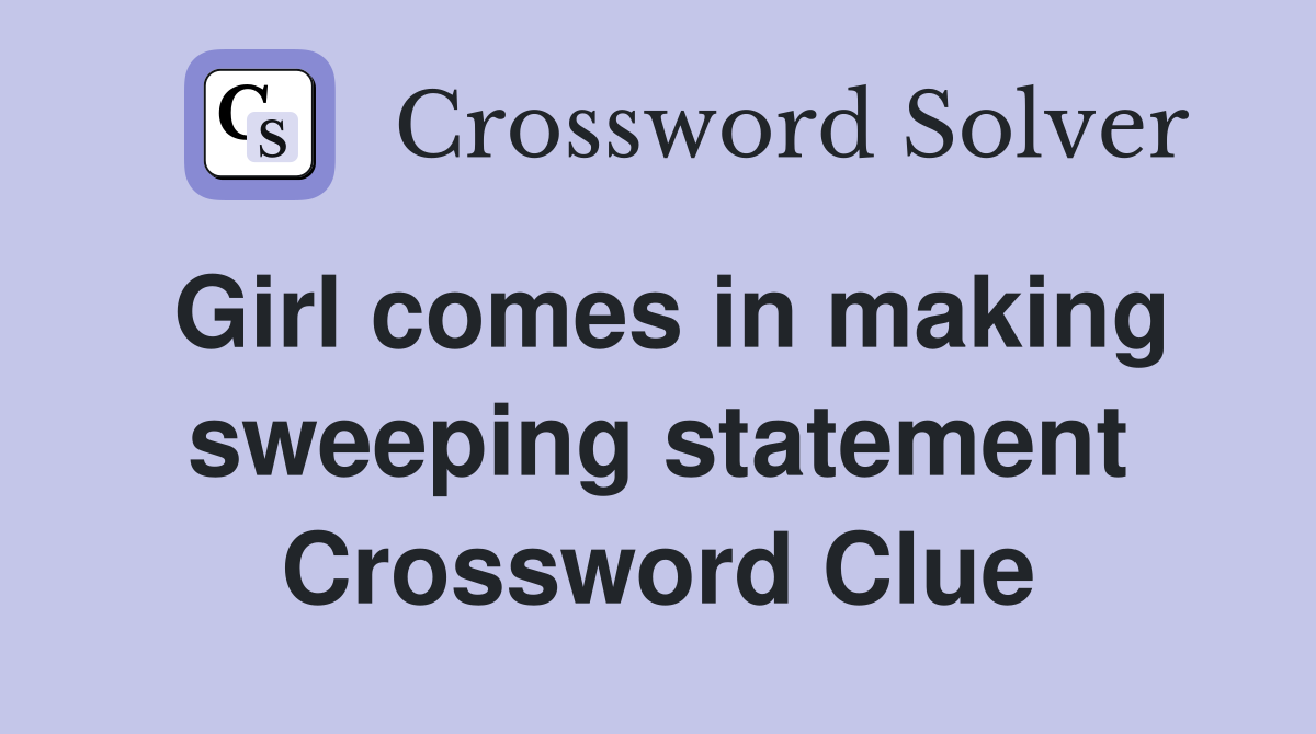 Girl comes in making sweeping statement Crossword Clue