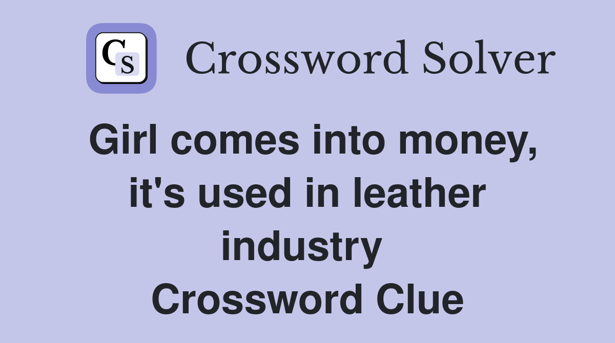 Girl comes into money, it's used in leather industry  Crossword Clue