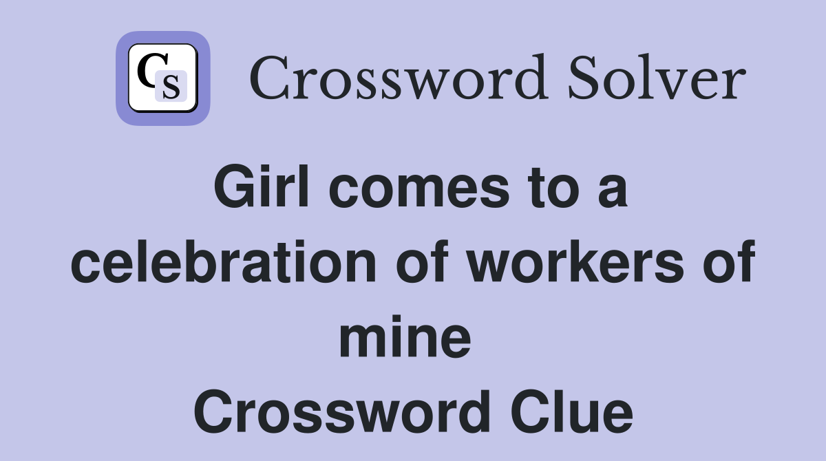 Girl comes to a celebration of workers of mine  Crossword Clue