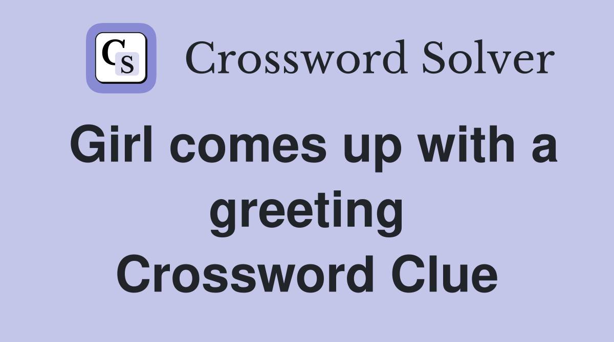 Girl comes up with a greeting Crossword Clue