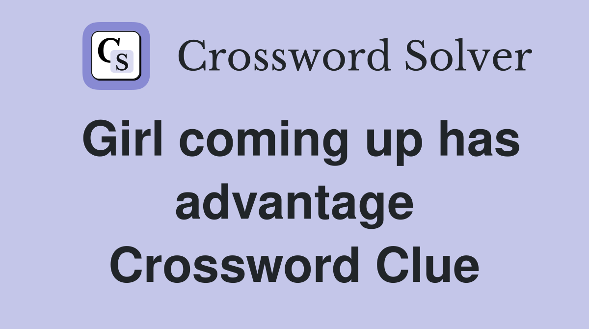Girl coming up has advantage Crossword Clue