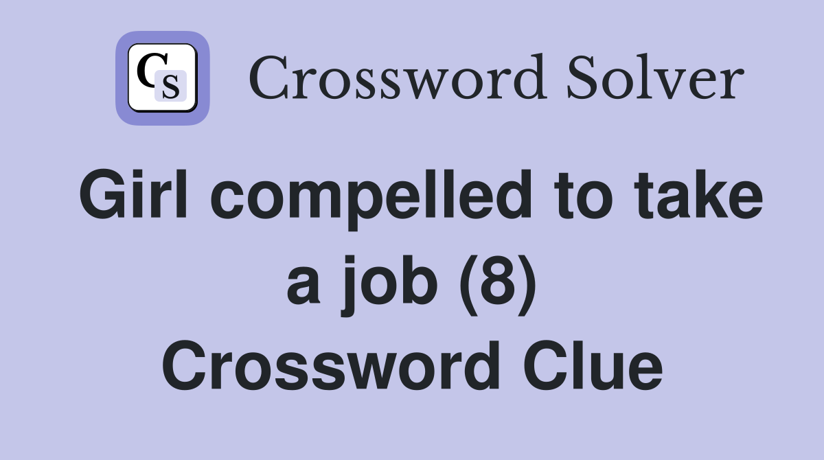 Girl compelled to take a job (8) Crossword Clue