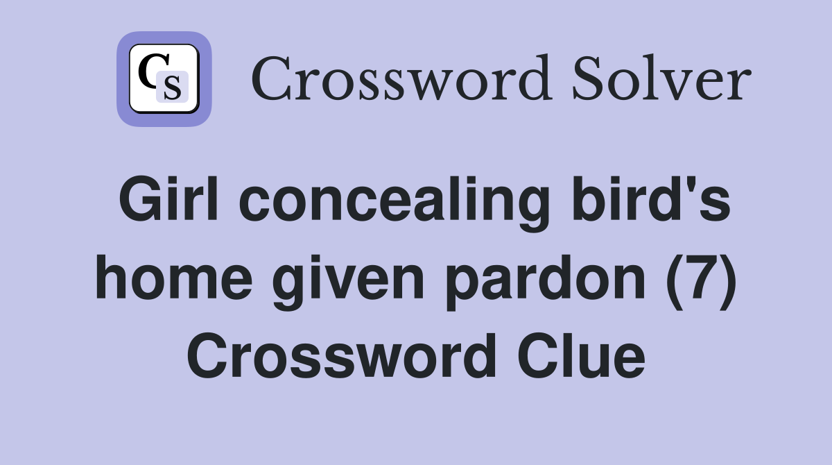 Girl concealing bird's home given pardon (7) Crossword Clue