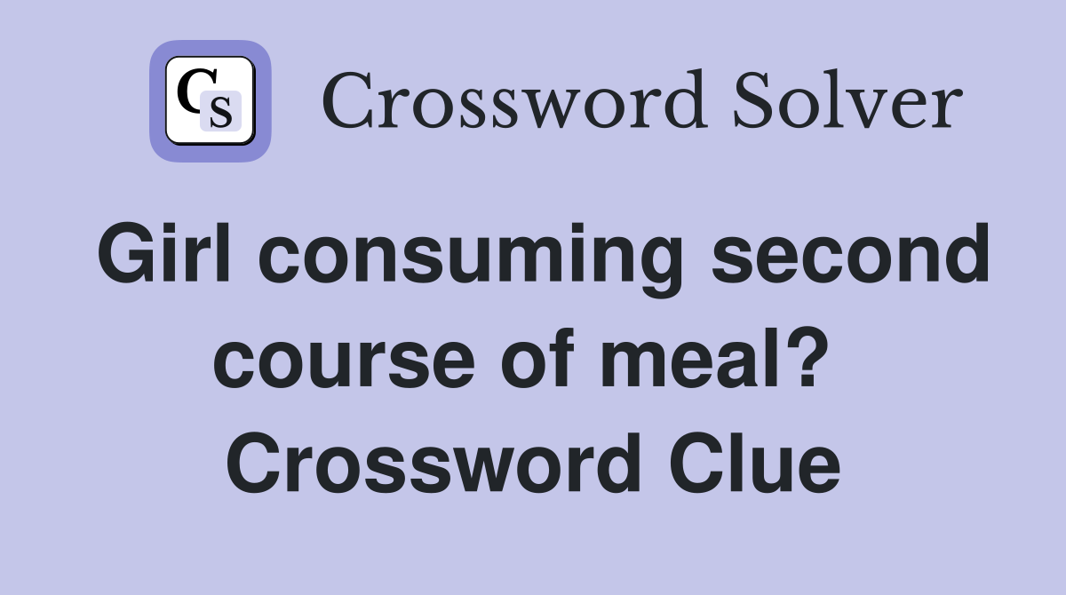 Girl consuming second course of meal?  Crossword Clue