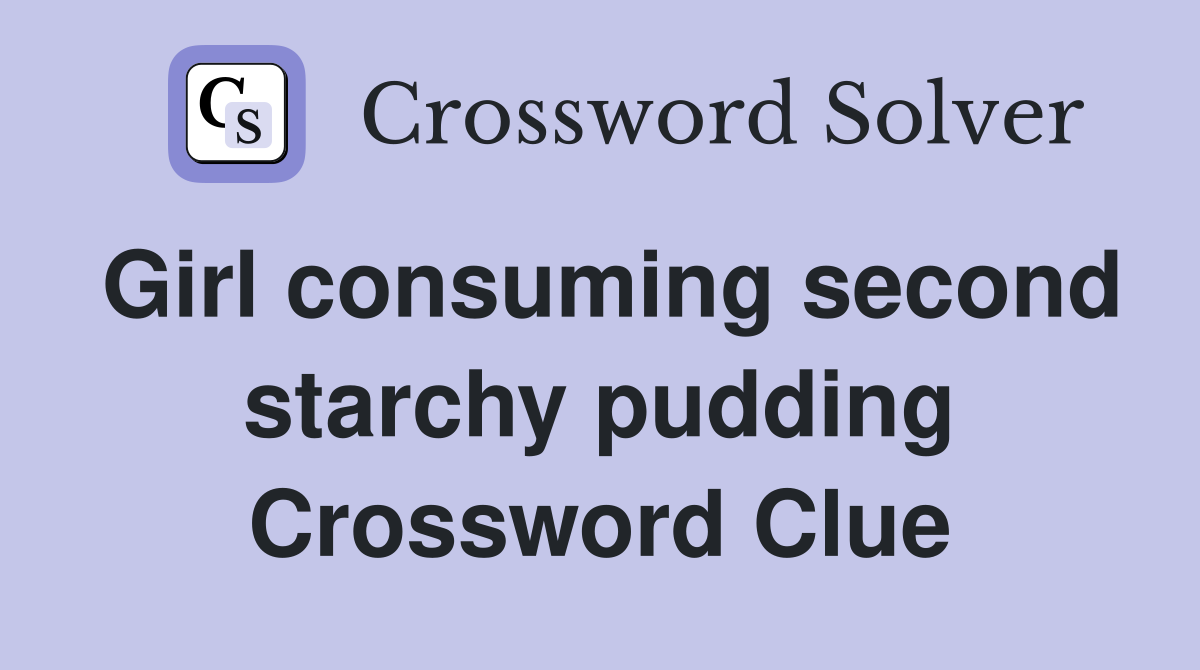 Girl consuming second starchy pudding Crossword Clue