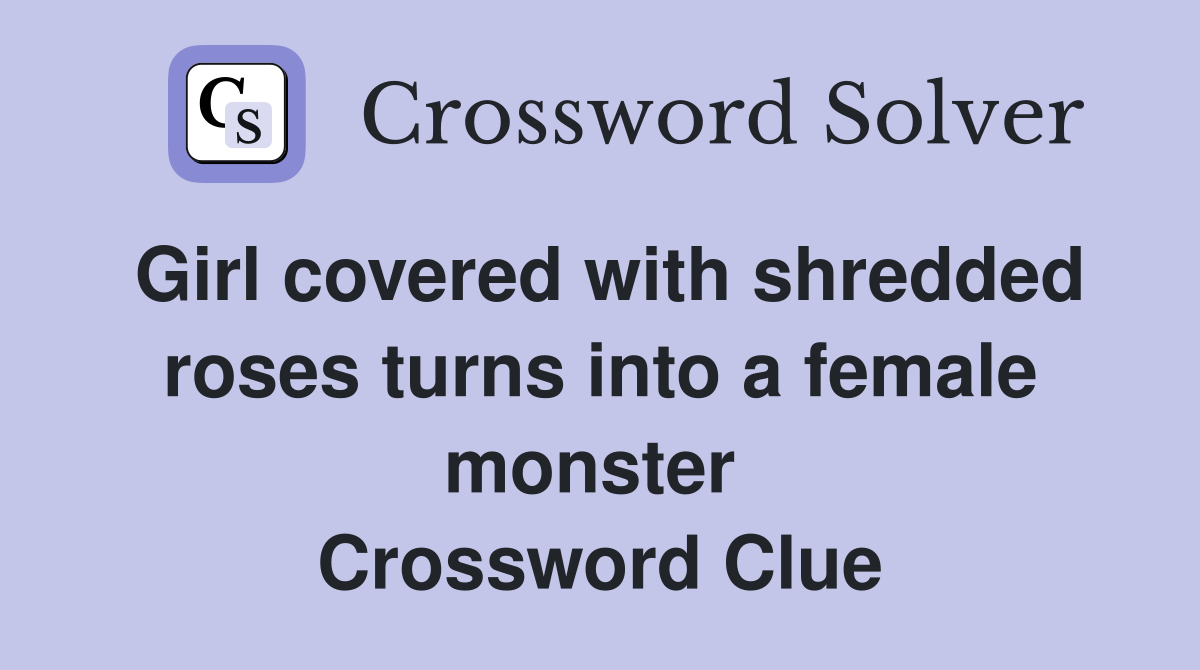 Girl covered with shredded roses turns into a female monster  Crossword Clue
