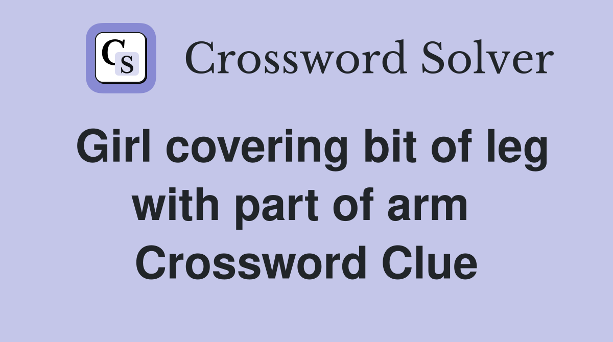 Girl covering bit of leg with part of arm  Crossword Clue