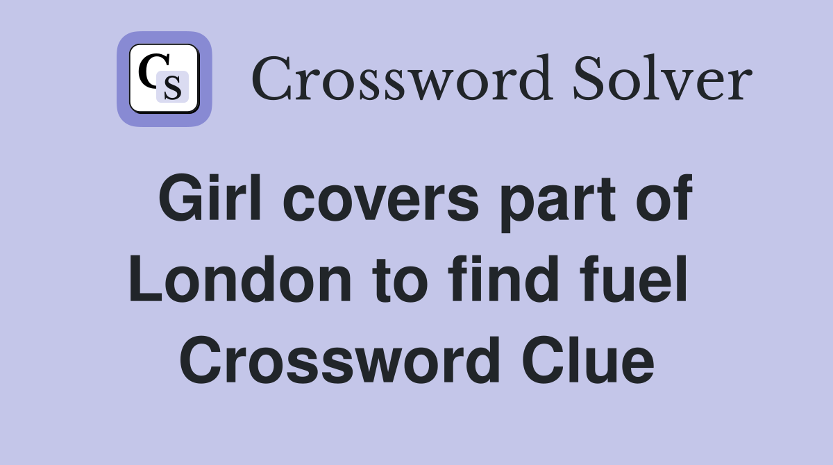 Girl covers part of London to find fuel  Crossword Clue