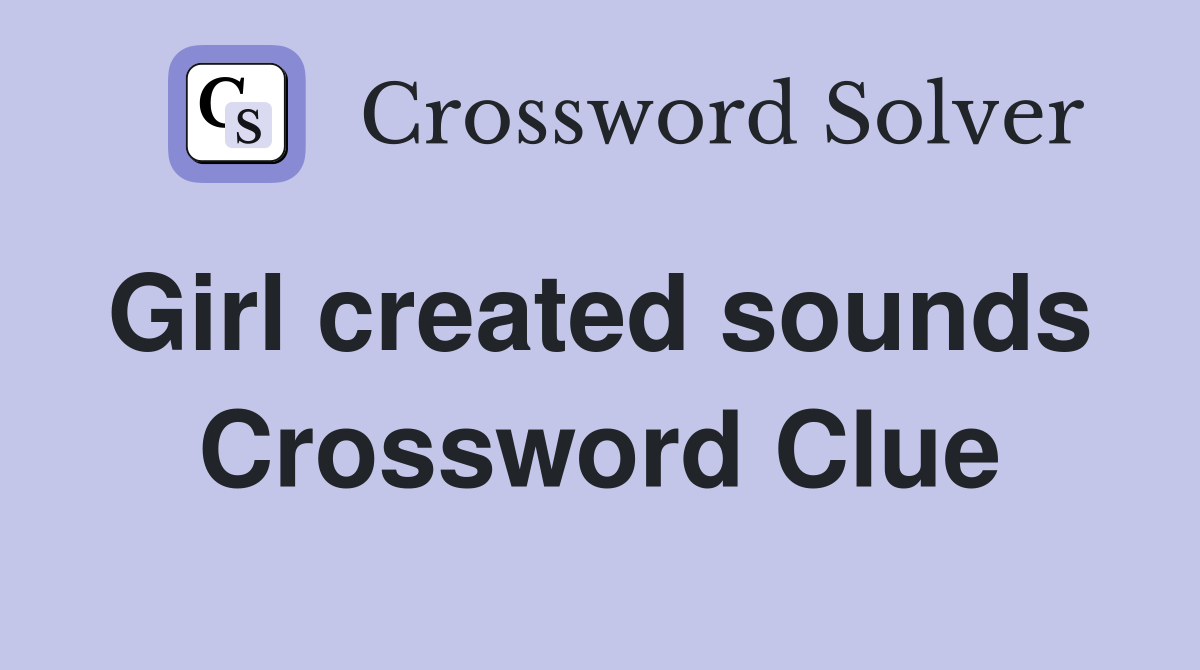 Girl created sounds  Crossword Clue
