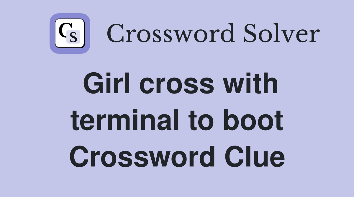 Girl cross with terminal to boot Crossword Clue
