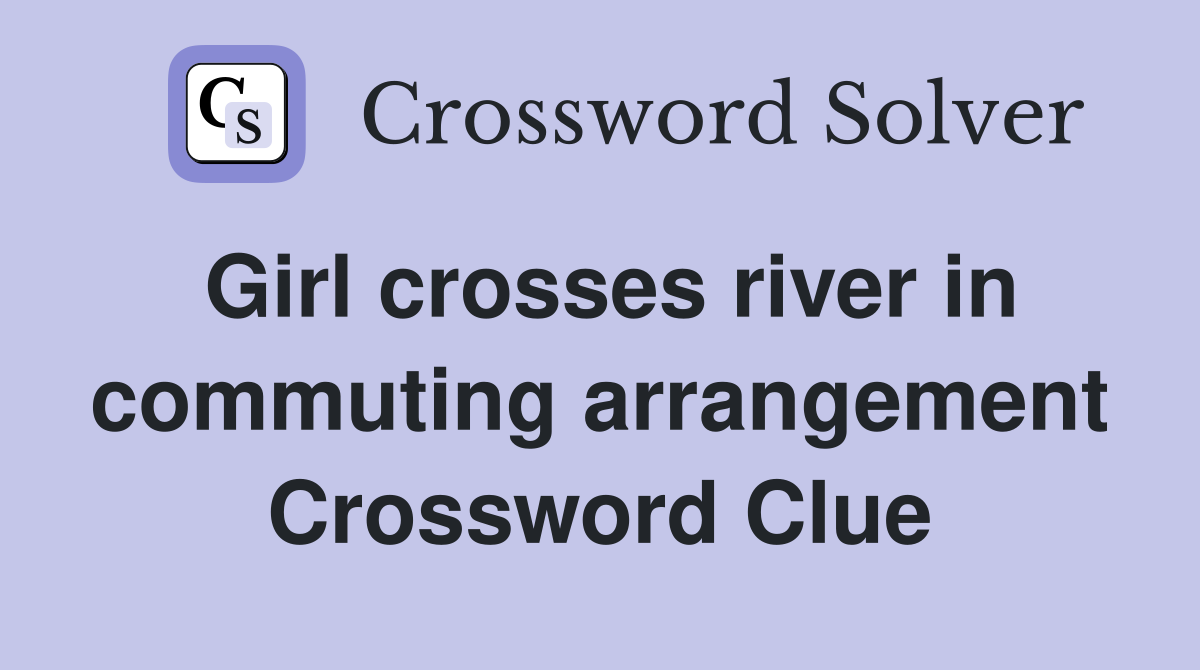 Girl crosses river in commuting arrangement Crossword Clue