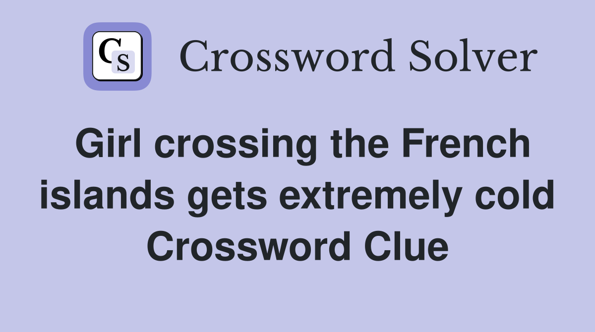 Girl crossing the French islands gets extremely cold Crossword Clue