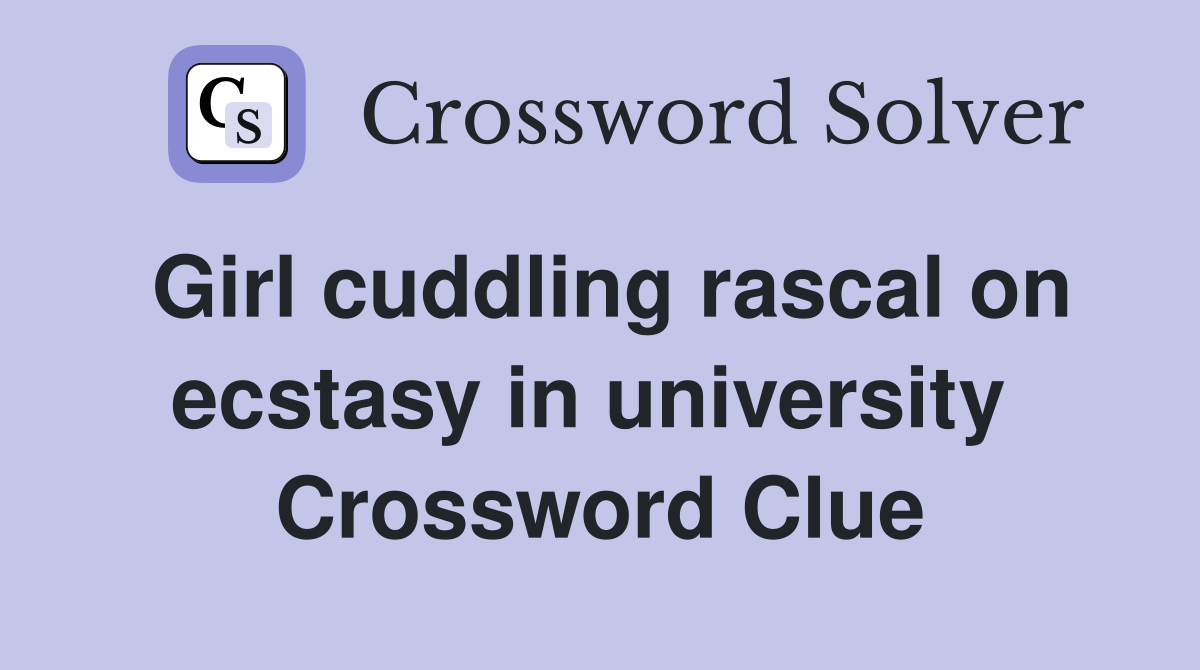 Girl cuddling rascal on ecstasy in university  Crossword Clue