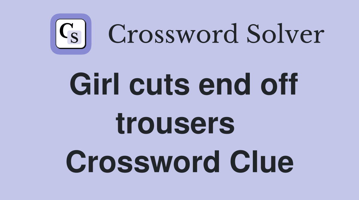 Girl cuts end off trousers  Crossword Clue
