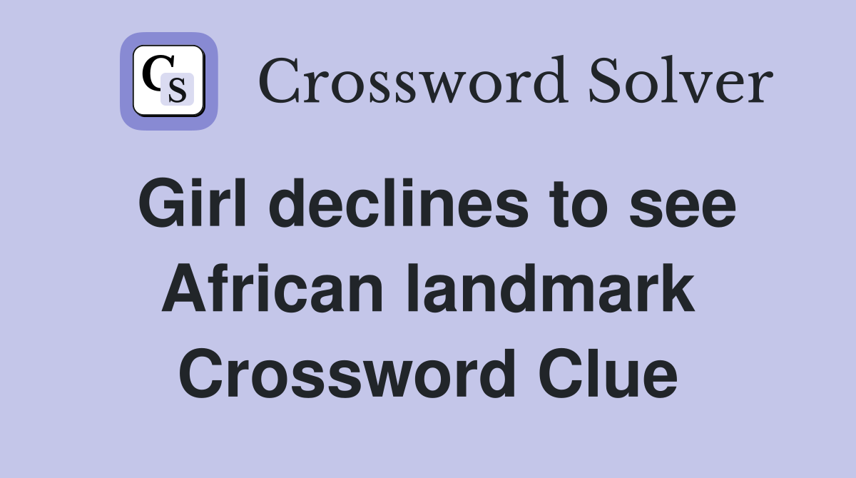 Girl declines to see African landmark Crossword Clue