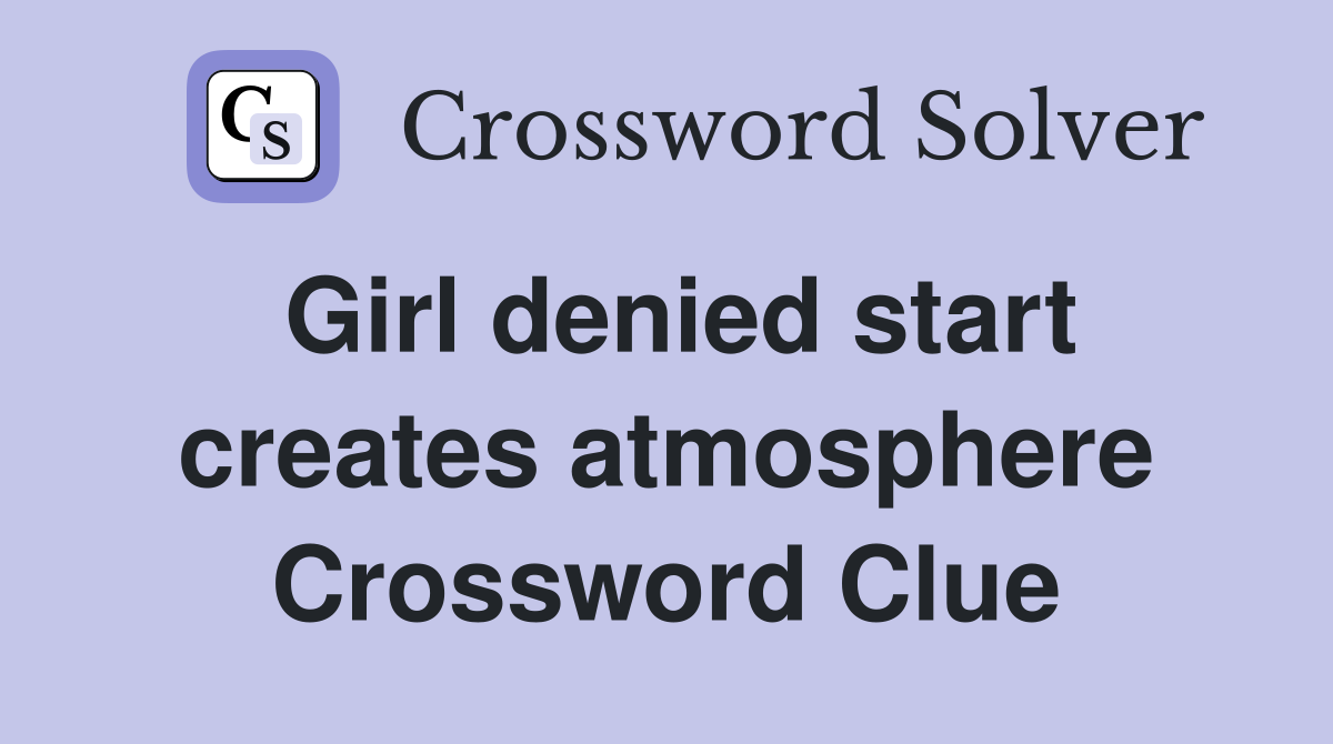 Girl denied start creates atmosphere Crossword Clue