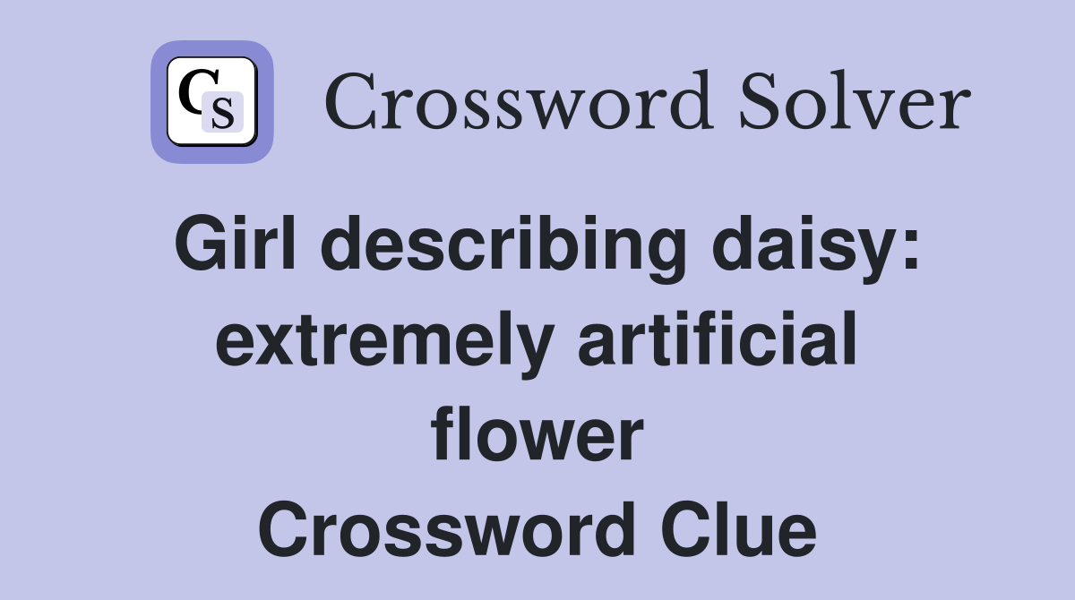 Girl describing daisy: extremely artificial flower Crossword Clue