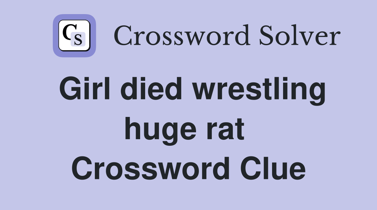 Girl died wrestling huge rat  Crossword Clue