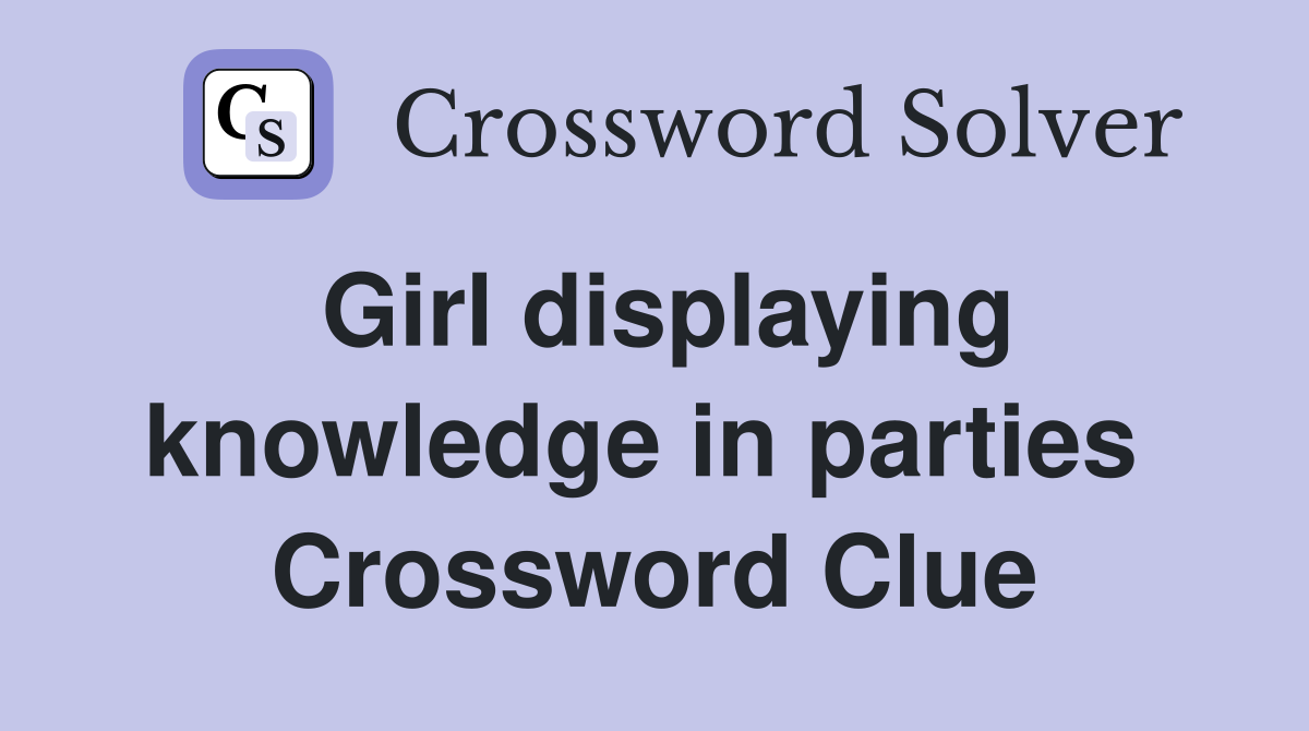 Girl displaying knowledge in parties  Crossword Clue