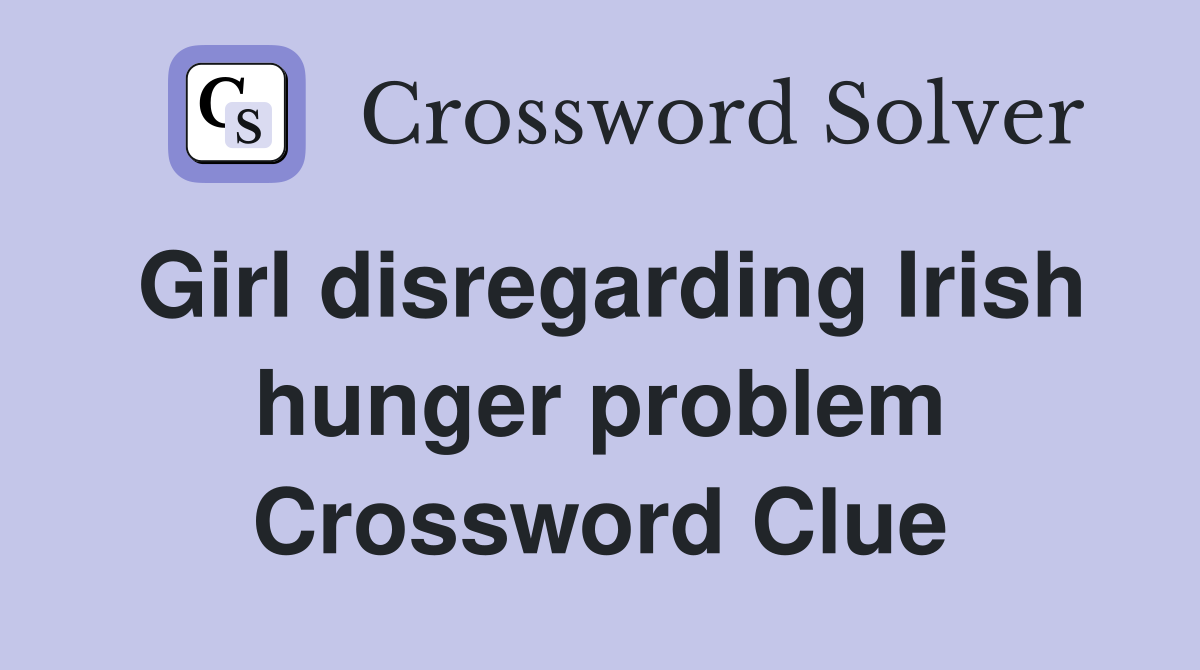 Girl disregarding Irish hunger problem Crossword Clue