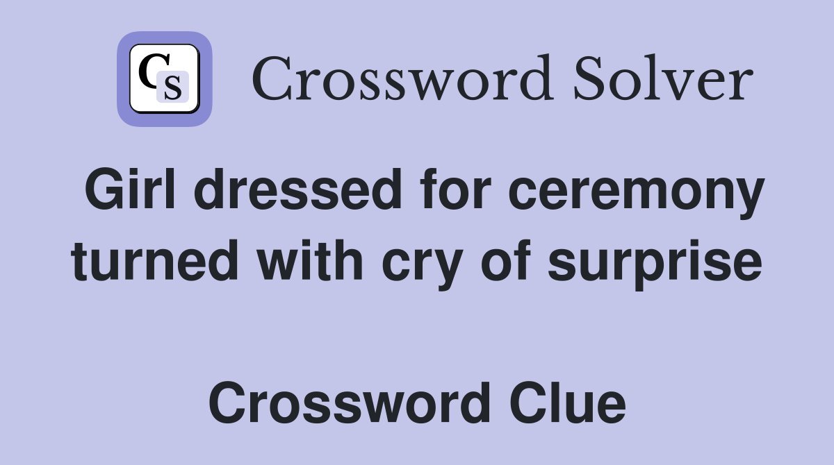 Girl dressed for ceremony turned with cry of surprise  Crossword Clue