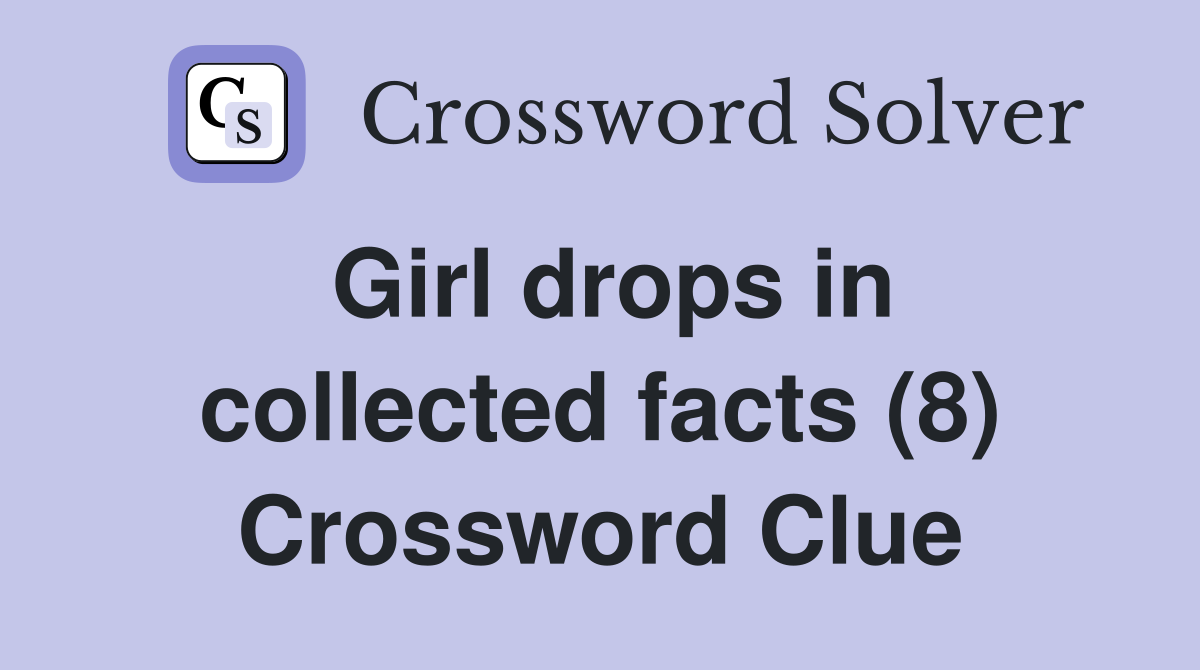 Girl drops in collected facts (8) Crossword Clue