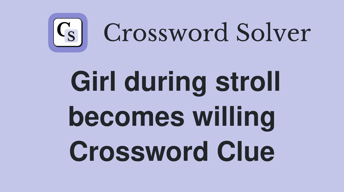 Girl during stroll becomes willing Crossword Clue