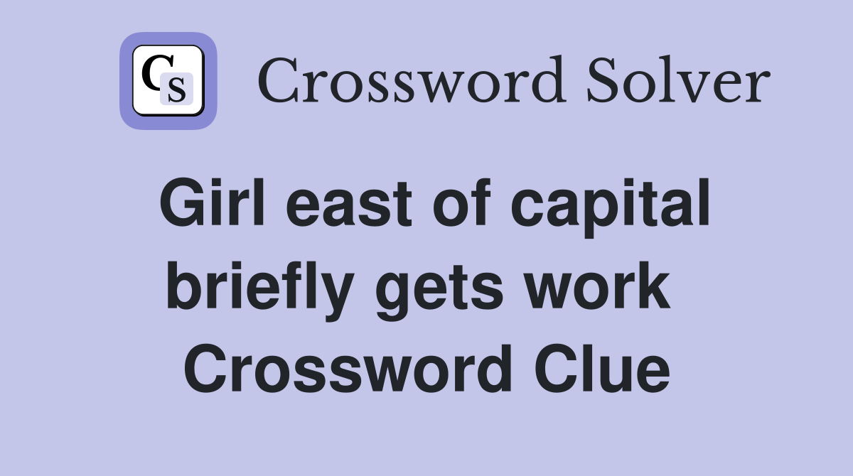 Girl east of capital briefly gets work  Crossword Clue