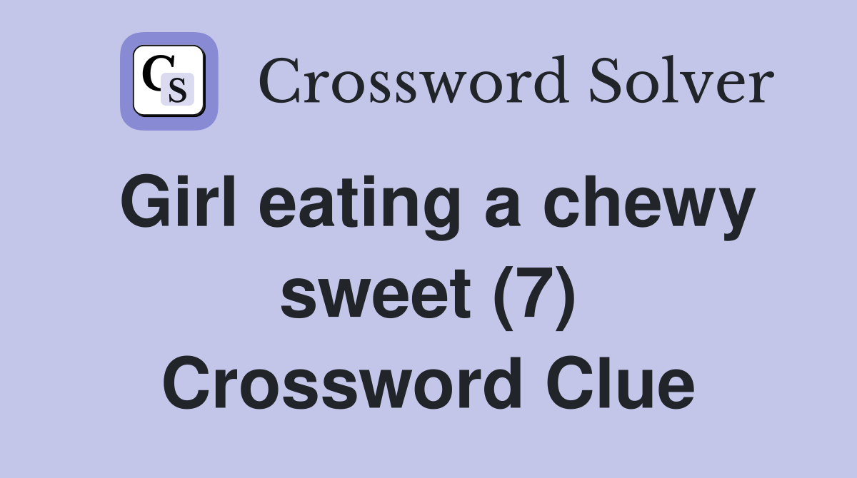 Girl eating a chewy sweet (7) Crossword Clue