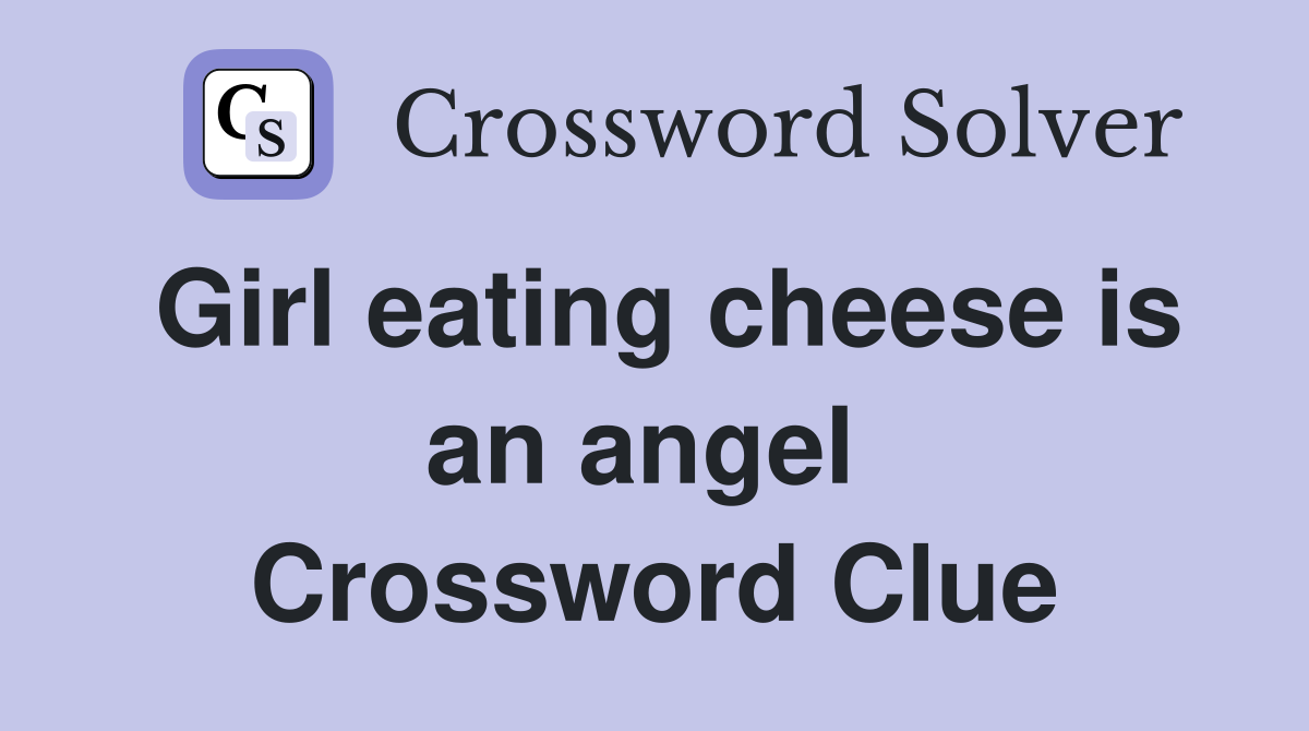 Girl eating cheese is an angel  Crossword Clue