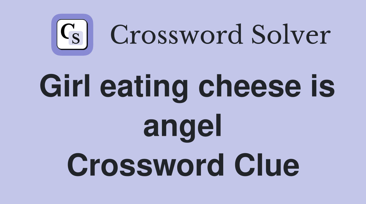 Girl eating cheese is angel Crossword Clue