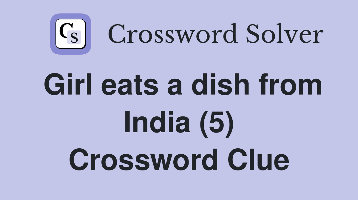 Girl eats a dish from India (5) Crossword Clue