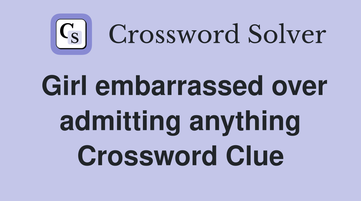 Girl embarrassed over admitting anything Crossword Clue