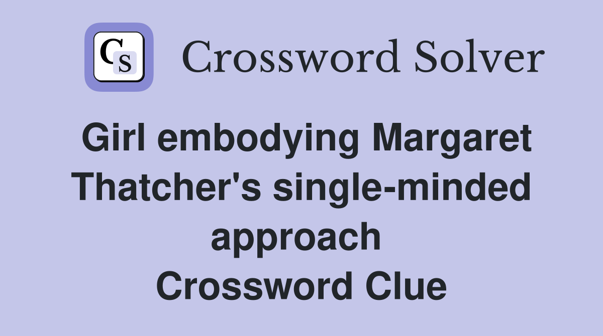 Girl embodying Margaret Thatcher's single-minded approach  Crossword Clue