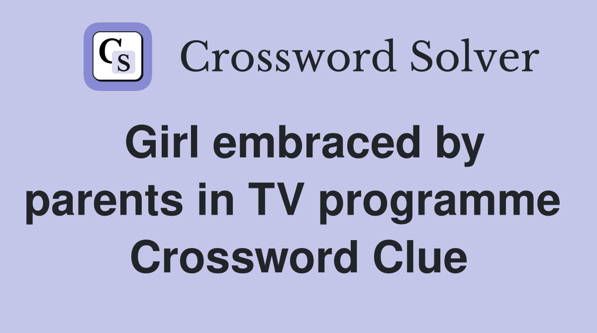 Girl embraced by parents in TV programme  Crossword Clue