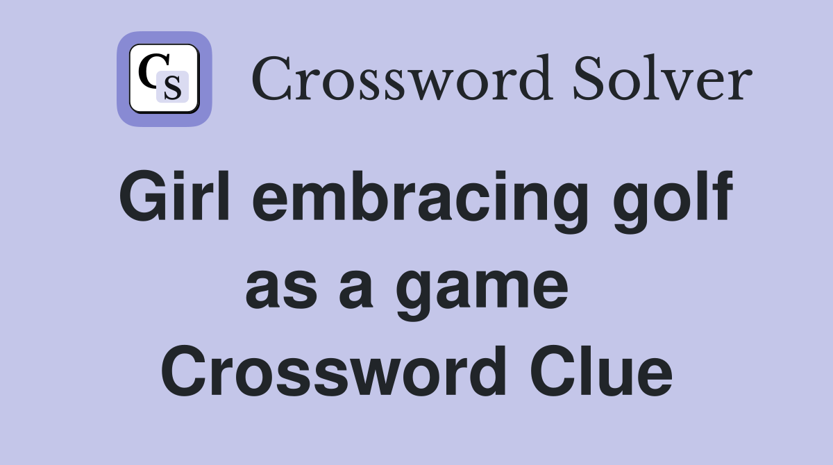 Girl embracing golf as a game  Crossword Clue