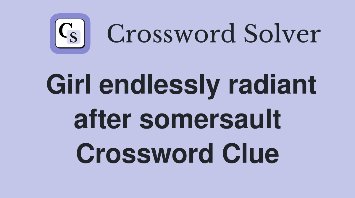 Girl endlessly radiant after somersault Crossword Clue