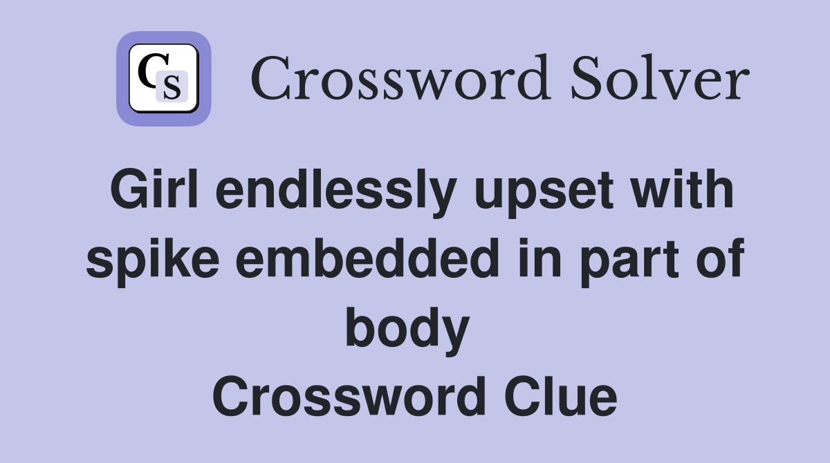 Girl endlessly upset with spike embedded in part of body  Crossword Clue