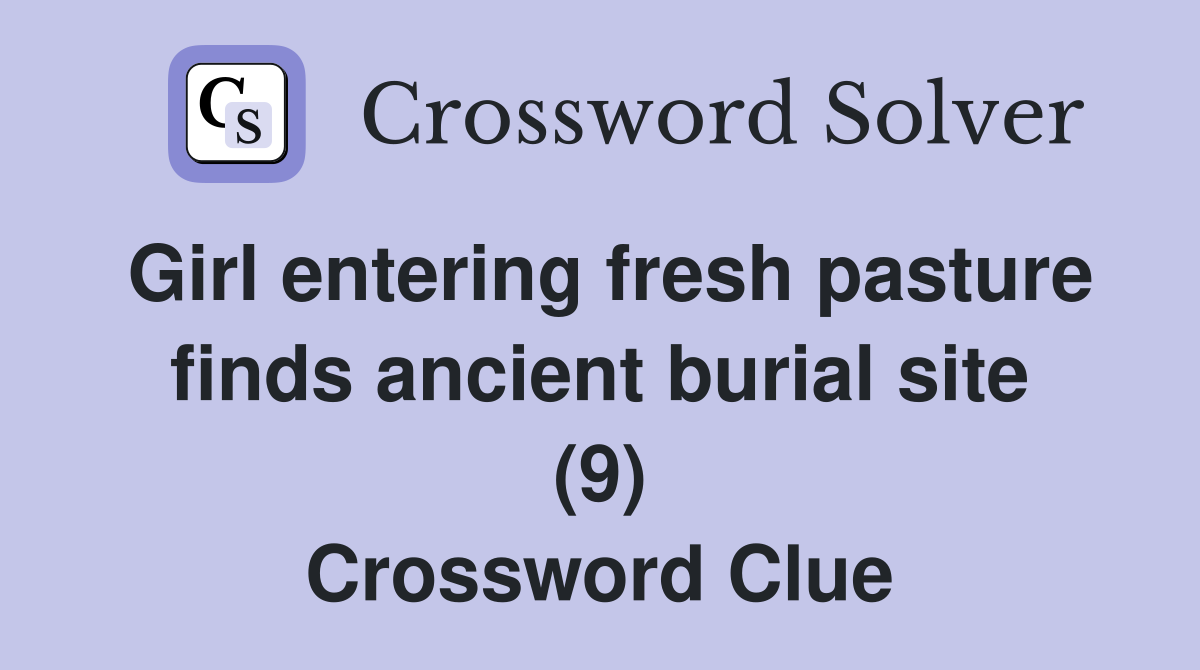 Girl entering fresh pasture finds ancient burial site (9) Crossword Clue