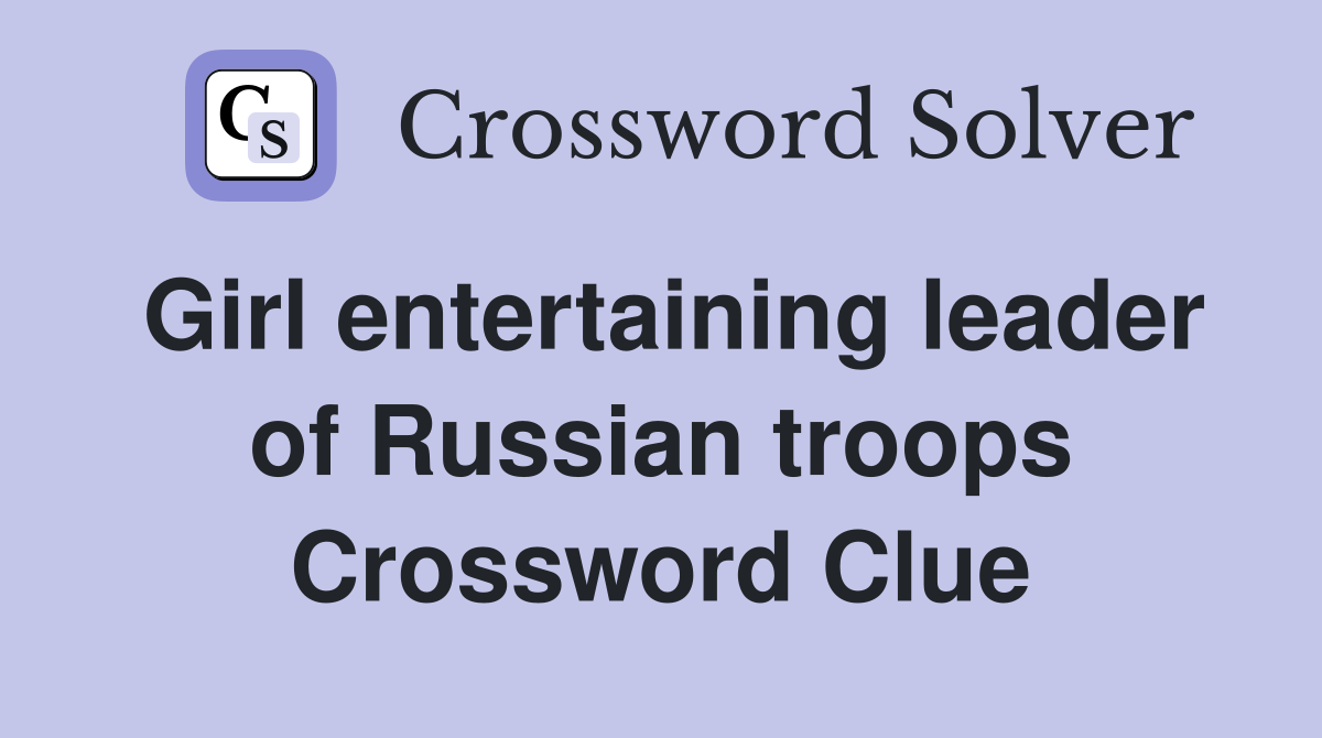 Girl entertaining leader of Russian troops Crossword Clue