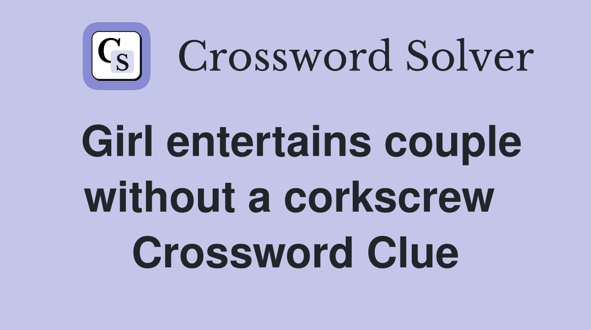 Girl entertains couple without a corkscrew  Crossword Clue