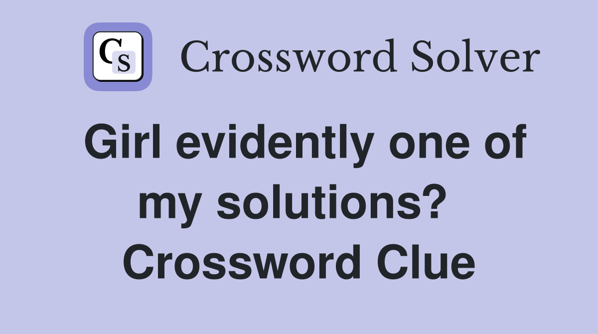 Girl evidently one of my solutions?  Crossword Clue