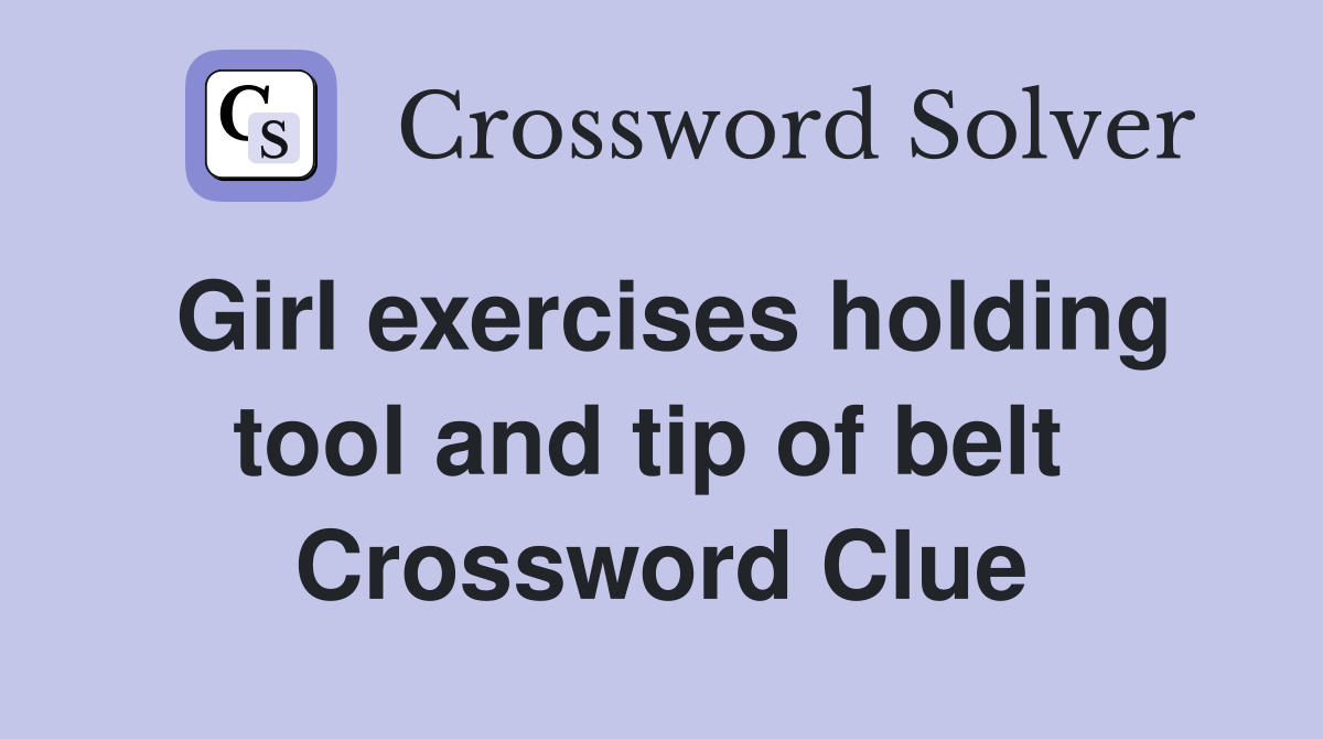 Girl exercises holding tool and tip of belt  Crossword Clue