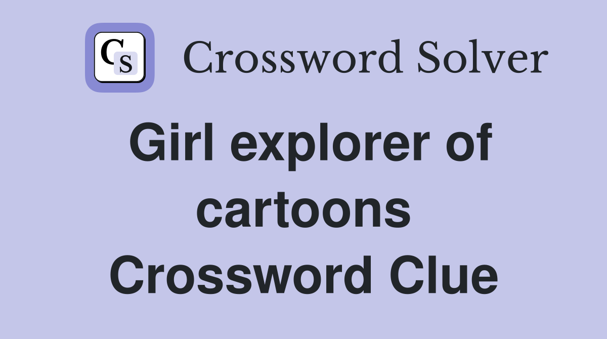 Girl explorer of cartoons Crossword Clue