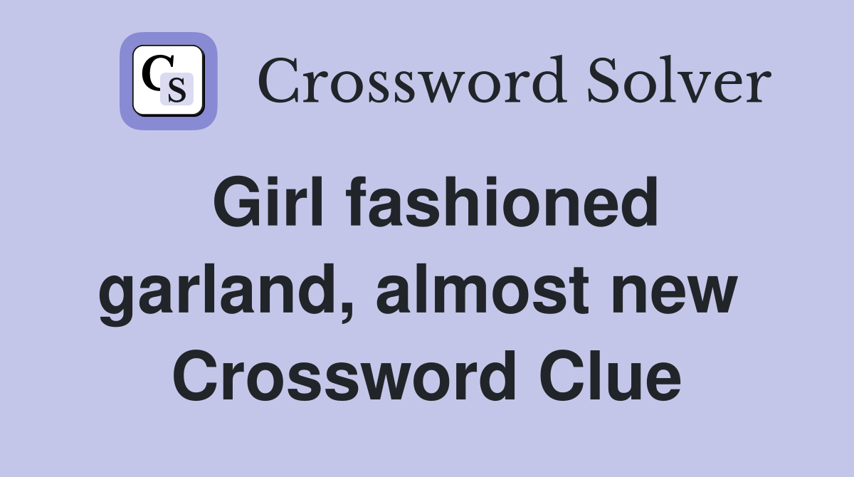 Girl fashioned garland, almost new  Crossword Clue