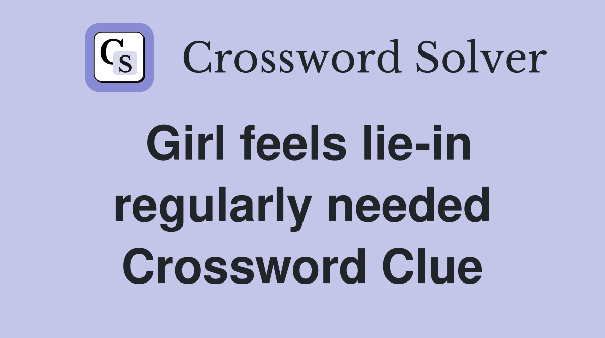 Girl feels lie-in regularly needed Crossword Clue