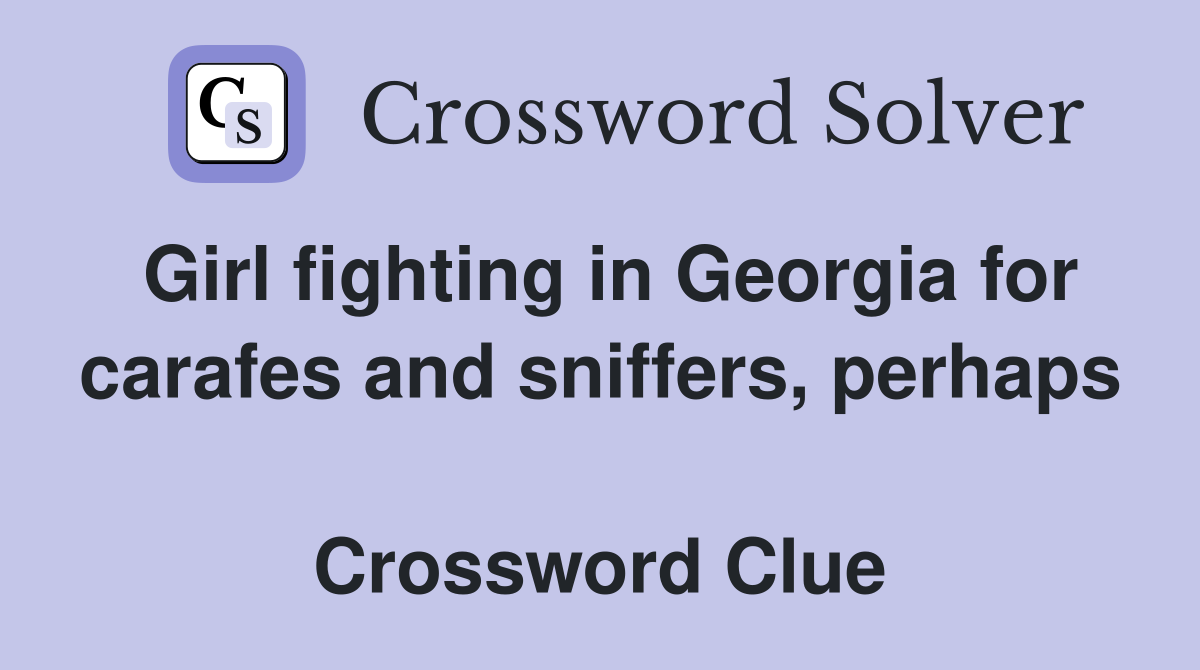 Girl fighting in Georgia for carafes and sniffers, perhaps  Crossword Clue
