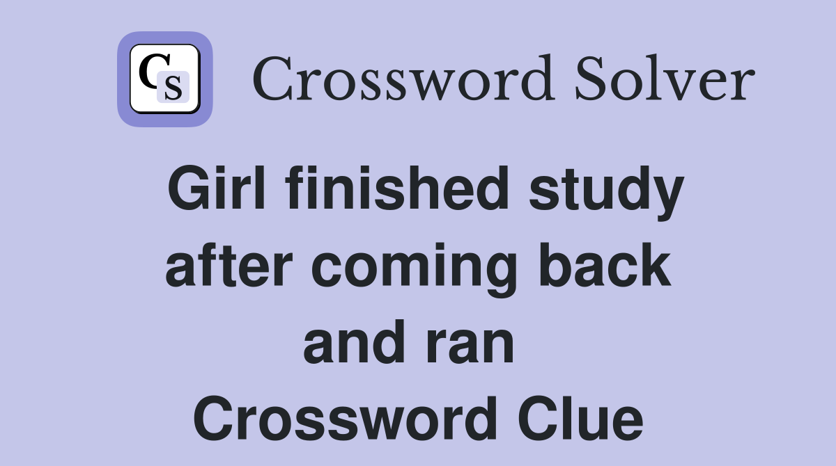 Girl finished study after coming back and ran  Crossword Clue