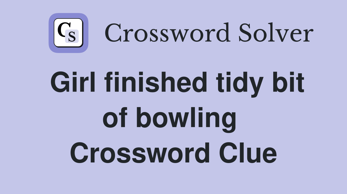 Girl finished tidy bit of bowling  Crossword Clue